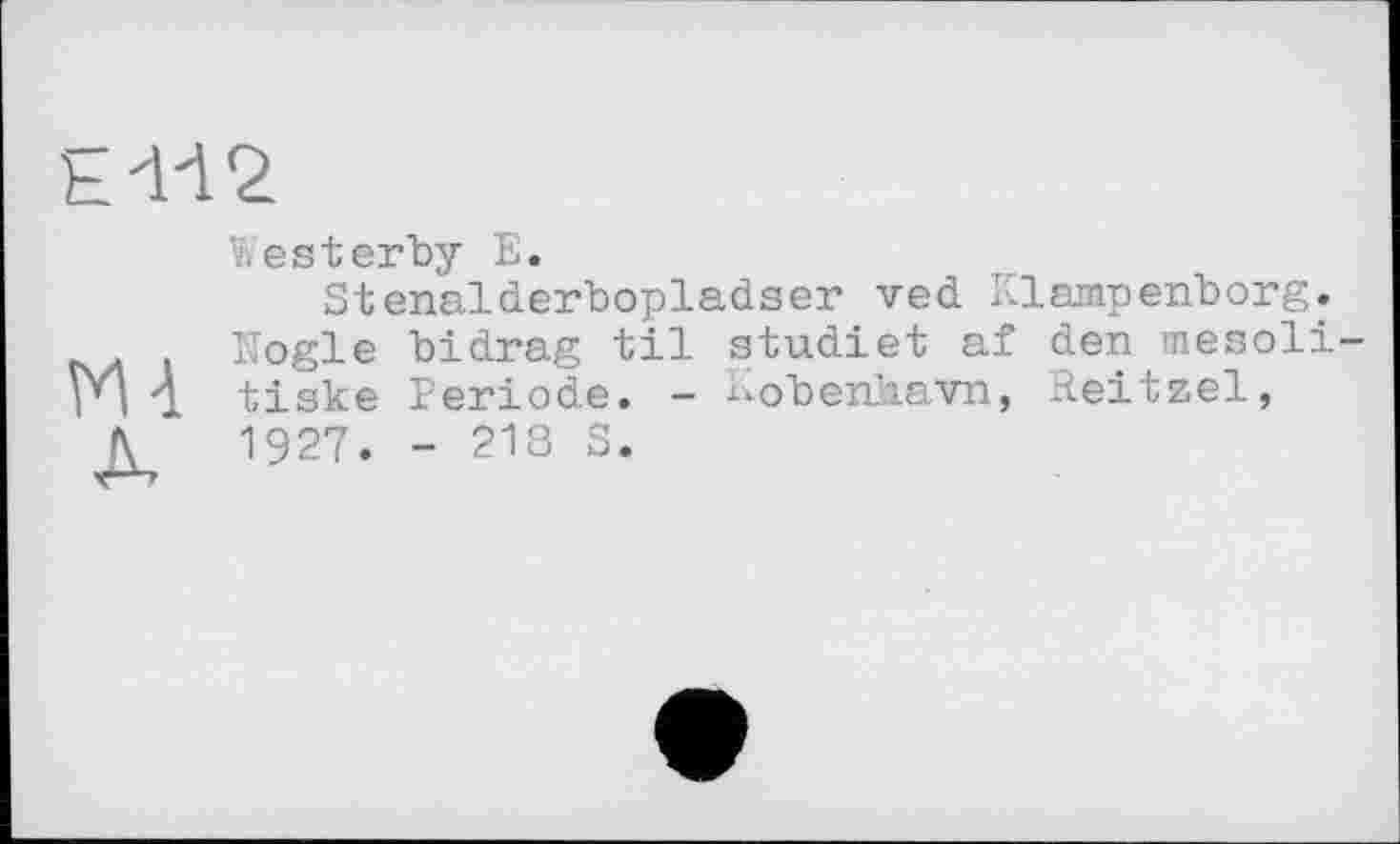 ﻿Е4І2
Westerby E.
Stenalderbopladser ved Klampenborg.
Nogle bidrag til studiet af den mesoli-ГЧ 1 tiske Periode. - Kobenhavn, Reitzel,
K 1927. - 218 S.